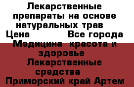 Лекарственные препараты на основе натуральных трав. › Цена ­ 3 600 - Все города Медицина, красота и здоровье » Лекарственные средства   . Приморский край,Артем г.